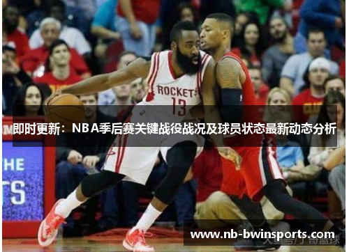 即时更新：NBA季后赛关键战役战况及球员状态最新动态分析