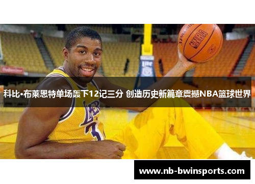 科比·布莱恩特单场轰下12记三分 创造历史新篇章震撼NBA篮球世界