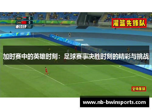 加时赛中的英雄时刻：足球赛事决胜时刻的精彩与挑战