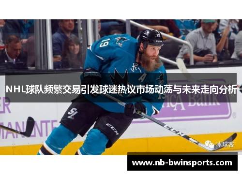 NHL球队频繁交易引发球迷热议市场动荡与未来走向分析