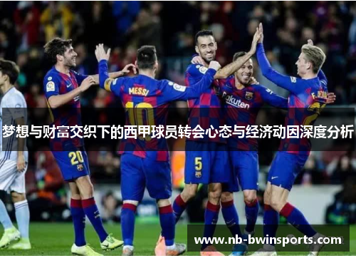 梦想与财富交织下的西甲球员转会心态与经济动因深度分析