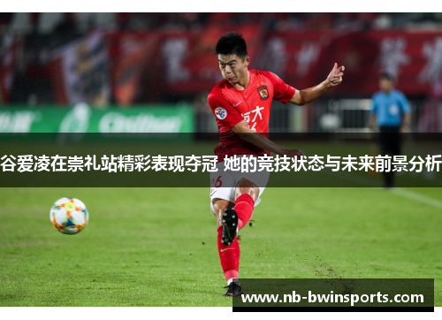 谷爱凌在崇礼站精彩表现夺冠 她的竞技状态与未来前景分析