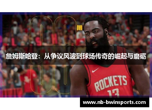 詹姆斯哈登：从争议风波到球场传奇的崛起与磨砺