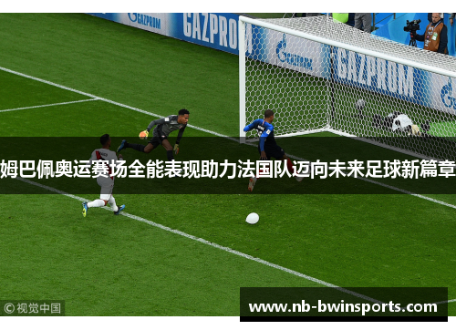 姆巴佩奥运赛场全能表现助力法国队迈向未来足球新篇章