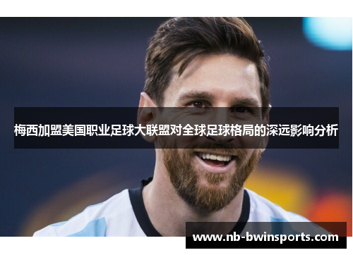 梅西加盟美国职业足球大联盟对全球足球格局的深远影响分析