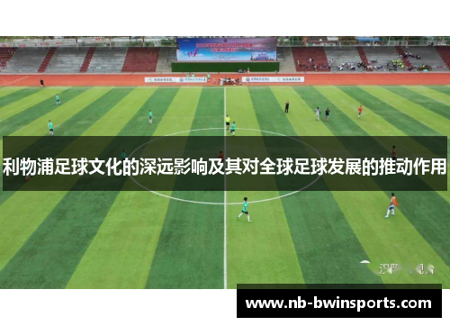 利物浦足球文化的深远影响及其对全球足球发展的推动作用