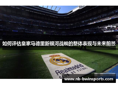如何评估皇家马德里新银河战舰的整体表现与未来前景