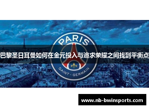 巴黎圣日耳曼如何在金元投入与追求荣耀之间找到平衡点