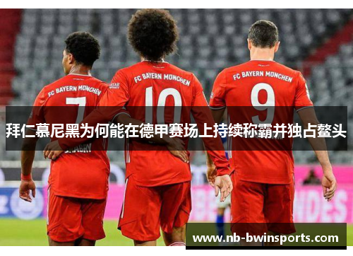 拜仁慕尼黑为何能在德甲赛场上持续称霸并独占鳌头