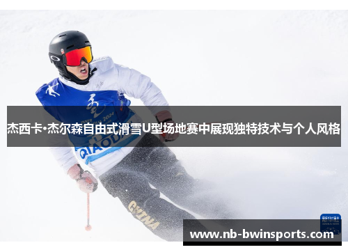 杰西卡·杰尔森自由式滑雪U型场地赛中展现独特技术与个人风格