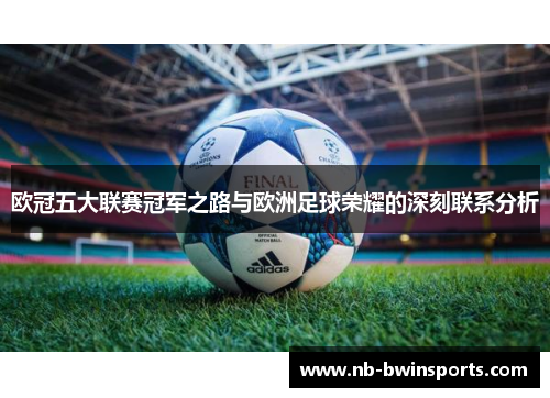 欧冠五大联赛冠军之路与欧洲足球荣耀的深刻联系分析