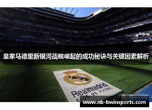 皇家马德里新银河战舰崛起的成功秘诀与关键因素解析