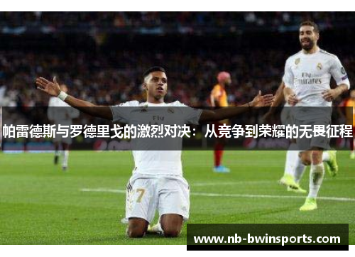 帕雷德斯与罗德里戈的激烈对决：从竞争到荣耀的无畏征程