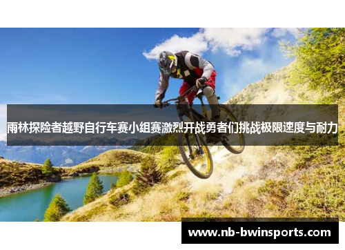 雨林探险者越野自行车赛小组赛激烈开战勇者们挑战极限速度与耐力