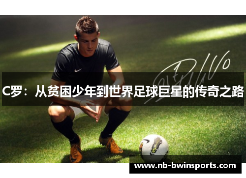 C罗：从贫困少年到世界足球巨星的传奇之路