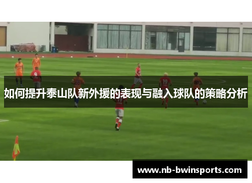 如何提升泰山队新外援的表现与融入球队的策略分析
