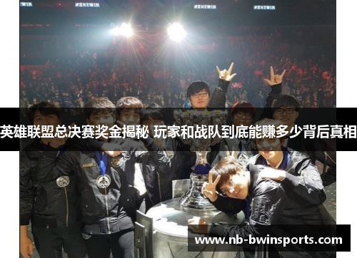 英雄联盟总决赛奖金揭秘 玩家和战队到底能赚多少背后真相