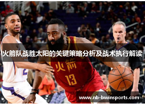 火箭队战胜太阳的关键策略分析及战术执行解读