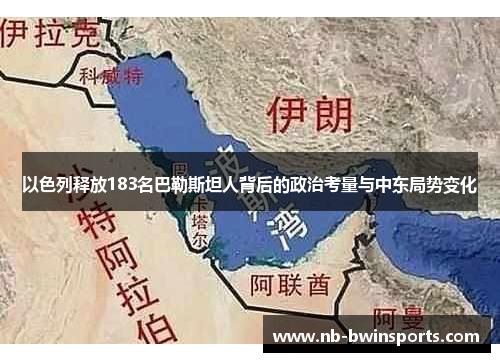 以色列释放183名巴勒斯坦人背后的政治考量与中东局势变化