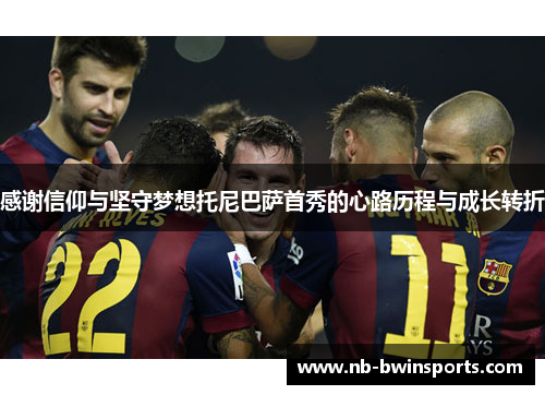 感谢信仰与坚守梦想托尼巴萨首秀的心路历程与成长转折
