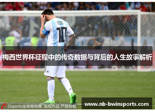 梅西世界杯征程中的传奇数据与背后的人生故事解析