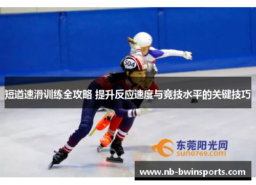 短道速滑训练全攻略 提升反应速度与竞技水平的关键技巧
