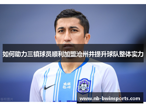 如何助力三镇球员顺利加盟沧州并提升球队整体实力