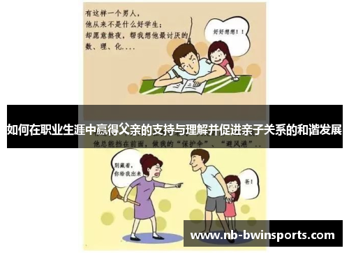 如何在职业生涯中赢得父亲的支持与理解并促进亲子关系的和谐发展