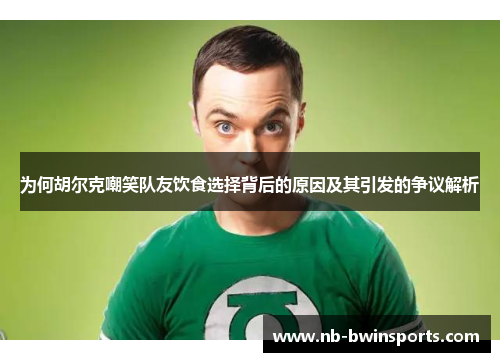 为何胡尔克嘲笑队友饮食选择背后的原因及其引发的争议解析