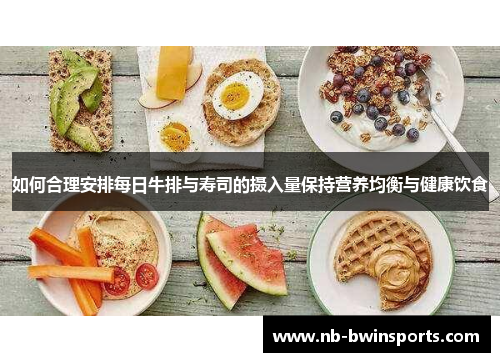如何合理安排每日牛排与寿司的摄入量保持营养均衡与健康饮食
