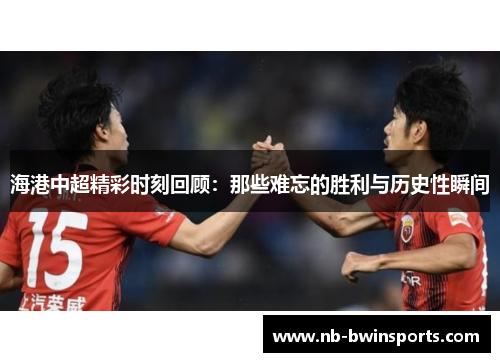海港中超精彩时刻回顾：那些难忘的胜利与历史性瞬间
