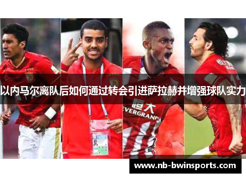 以内马尔离队后如何通过转会引进萨拉赫并增强球队实力