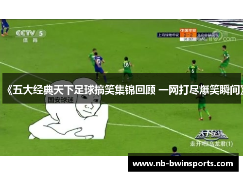 《五大经典天下足球搞笑集锦回顾 一网打尽爆笑瞬间》