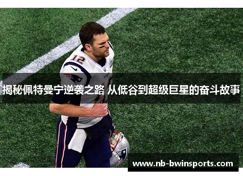 揭秘佩特曼宁逆袭之路 从低谷到超级巨星的奋斗故事