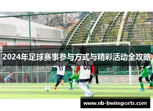 2024年足球赛事参与方式与精彩活动全攻略