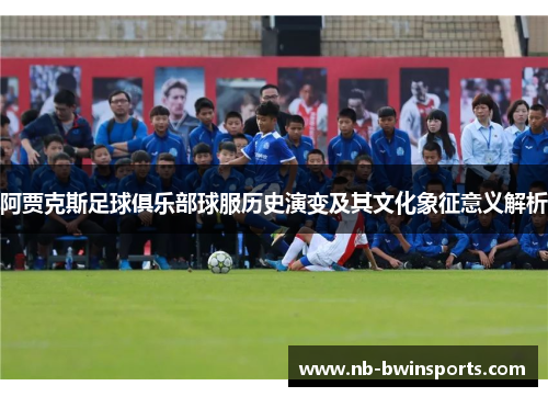 阿贾克斯足球俱乐部球服历史演变及其文化象征意义解析