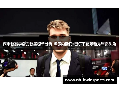 西甲新赛季潜力新星榜单分析 埃尔内斯托·巴尔韦德等新秀崭露头角